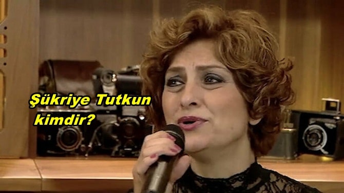 Şükriye Tutkun Kimdir? - Şükriye Tutkun Hayatı ve Biyografisi